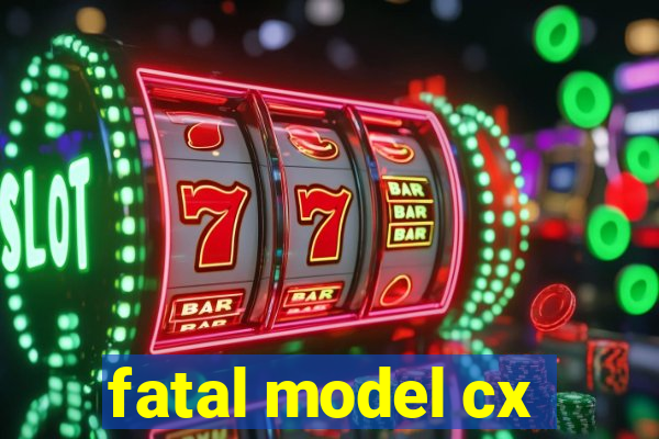 fatal model cx